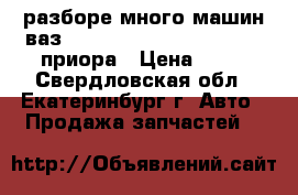  разборе много машин ваз  2110 2111 2112 2114 2115 приора › Цена ­ 10 - Свердловская обл., Екатеринбург г. Авто » Продажа запчастей   